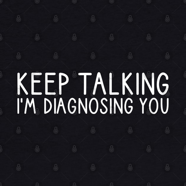 Keep Talking I'm Diagnosing You by DragonTees